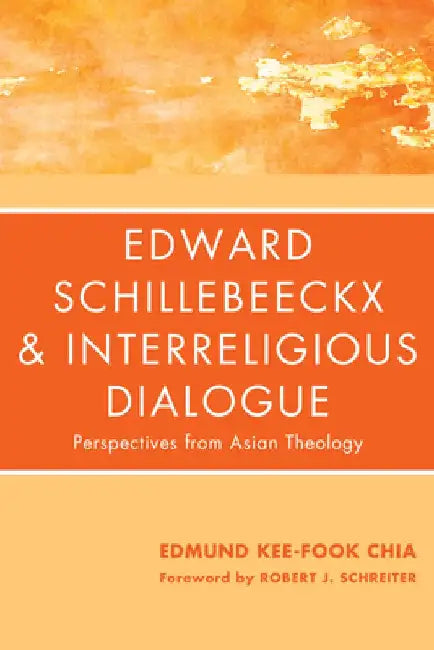 Edward Schillebeeckx and Interreligious Dialogue: Perspectives from Asian Theology by Edmund Kee-Fook Chia