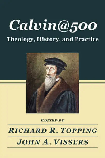 Calvin@500: Theology, History, and Practice by Richard R. Topping