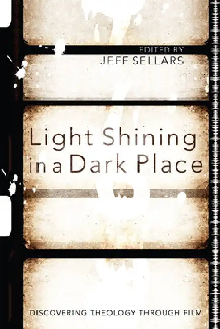 Light Shining in a Dark Place: Discovering Theology Through Film by Jeff Sellars
