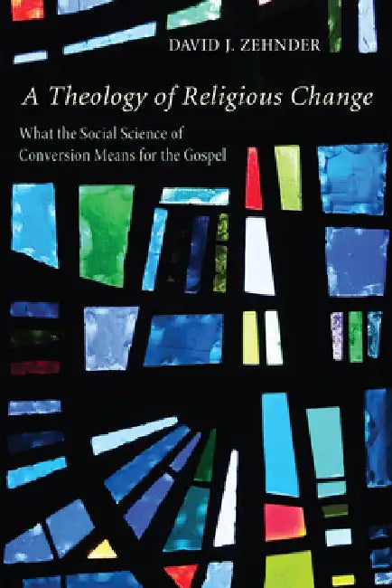 A Theology of Religious Change: What the Social Science of Conversion Means for the Gospel by David Zehnder
