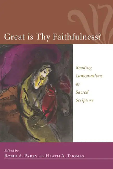 Great Is Thy Faithfulness?: Reading Lamentations as Sacred Scripture by Robin A. Parry