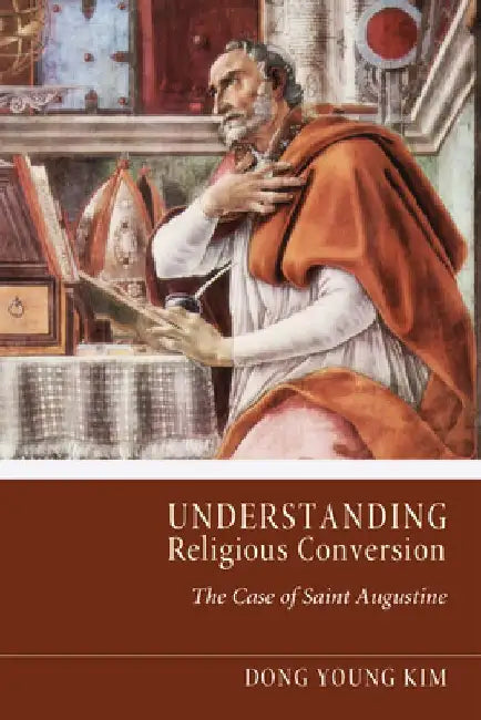 Understanding Religious Conversion: The Case of St. Augustine by Dong Young Kim