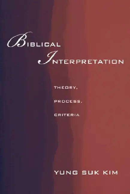 Biblical Interpretation: Theory, Process, and Criteria by Yung Suk Kim
