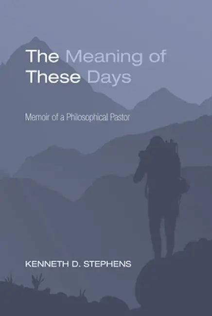 The Meaning of These Days by Kenneth D. Stephens