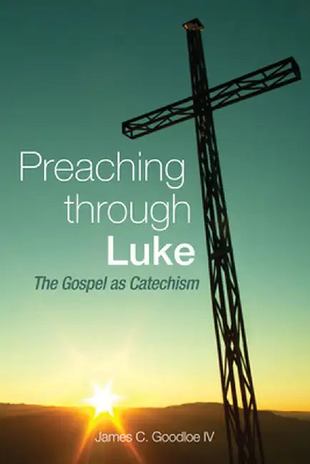 Preaching Through Luke by James C. Goodloe IV