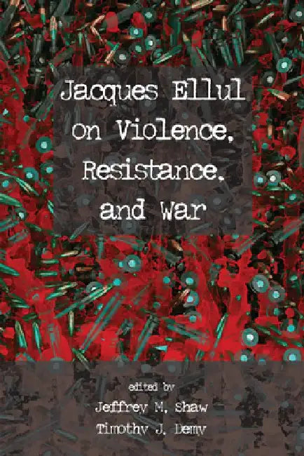 Jacques Ellul on Violence, Resistance, and War by Jeffrey M. Shaw