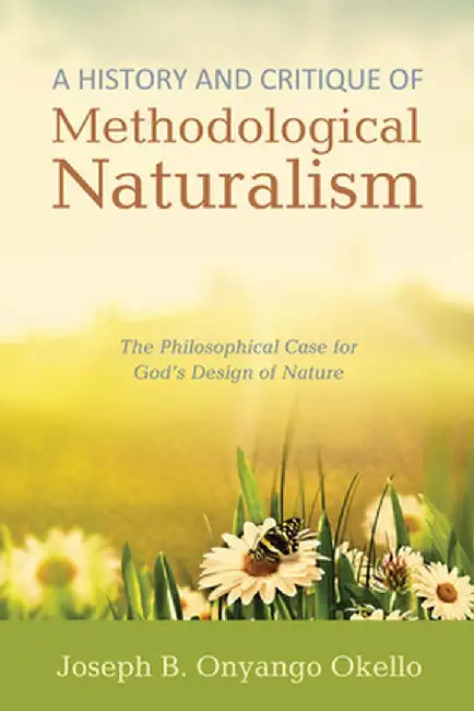 A History and Critique of Methodological Naturalism by Joseph B. Onyango Okello