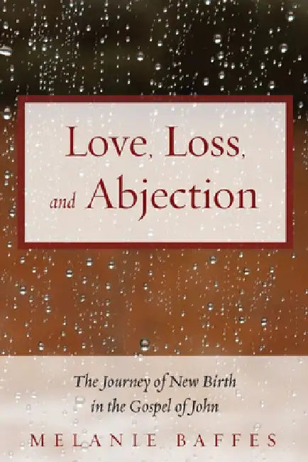 Love, Loss, and Abjection: The Journey of New Birth in the Gospel of John by Melanie Baffes
