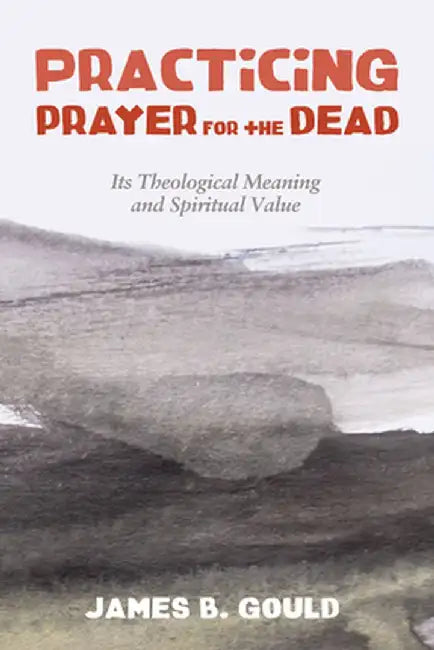 Practicing Prayer for the Dead by James B. Gould