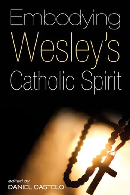 Embodying Wesley's Catholic Spirit by Daniel Castelo
