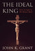 The Ideal King: Jesus in Light of the Mosaic Ideal by John K. Grant