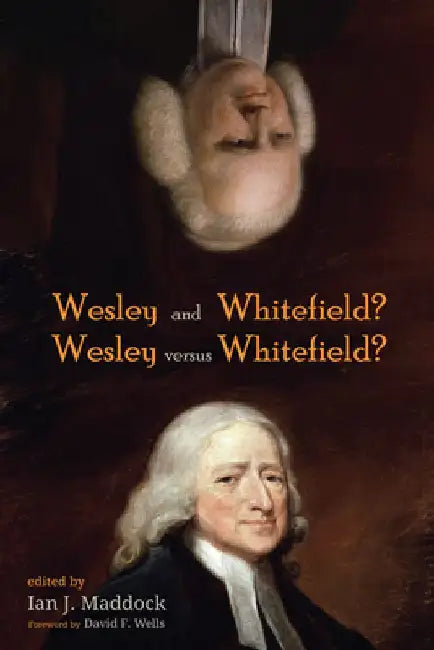 Wesley and Whitefield? Wesley Versus Whitefield? by Ian J. Maddock