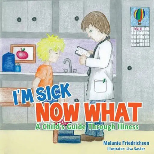 I'm Sick Now What by Melanie Friedrichsen