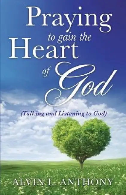 PRAYING to gain the Heart Of God by Alvin L. Anthony