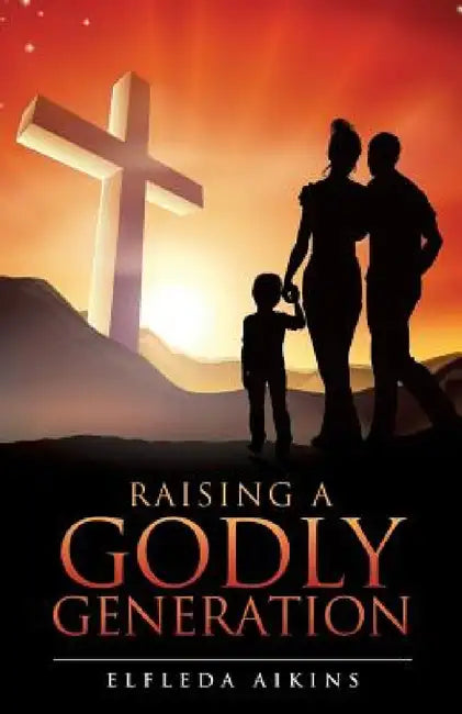 Raising a Godly Generation by Elfleda Aikins