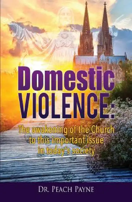 Domestic Violence: The awakening of the Church to this important issue in today's society by Peach Payne