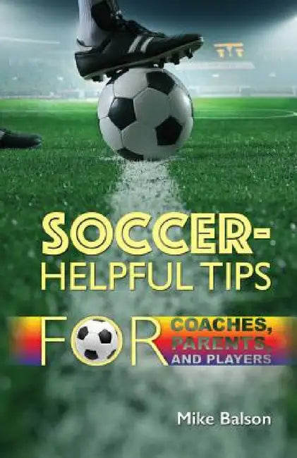 Soccer-Helpful Tips for Coaches, Parents, and Players by Mike Balson