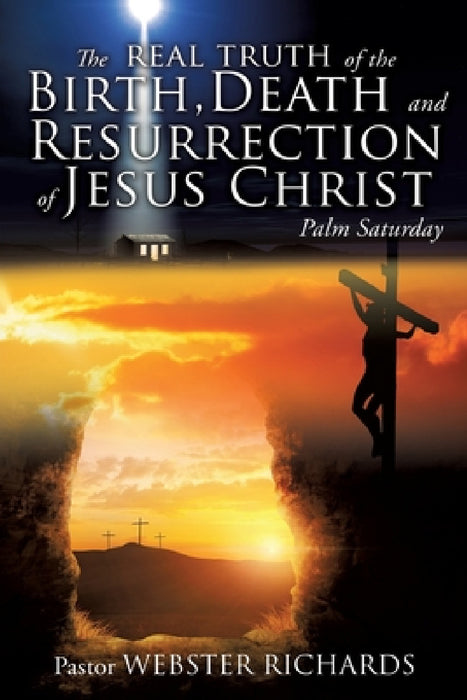 The REAL TRUTH of the BIRTH, DEATH and RESURRECTION of JESUS CHRIST: Palm Saturday by Pastor Webster Richards