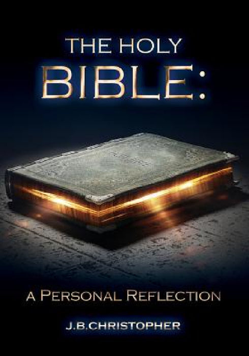 The Holy Bible: A Personal Reflection by J. B. Christopher