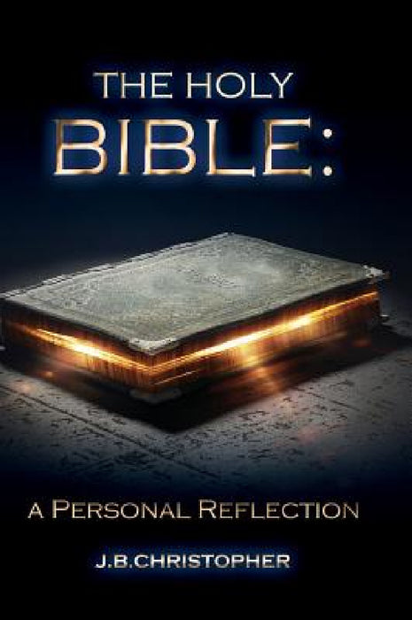 The Holy Bible: A Personal Reflection by J. B. Christopher
