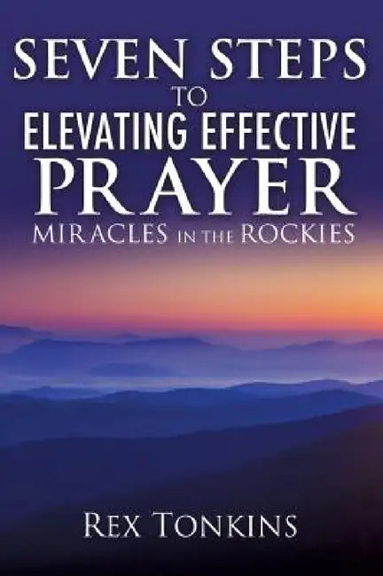 Seven Steps to Elevating Effective Prayer by Rex Tonkins