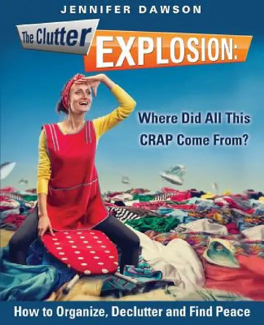 The Clutter Explosion: Where Did All This CRAP Come From? by Jennifer Dawson