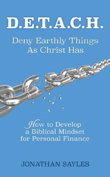 D.E.T.A.C.H. Deny Earthly Things As Christ Has by Jonathan Sayles