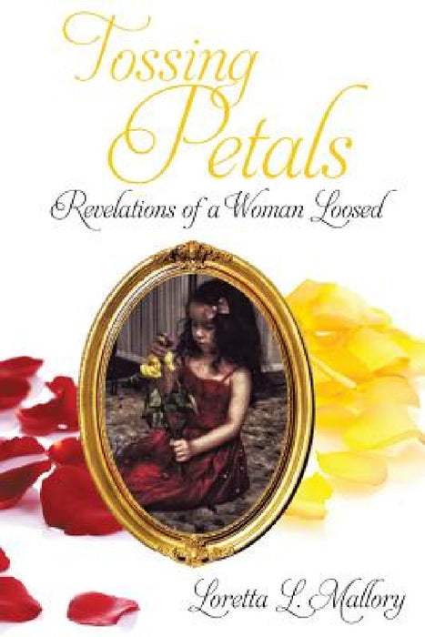 Tossing Petals; Revelations of a Woman Loosed by Loretta L. Mallory