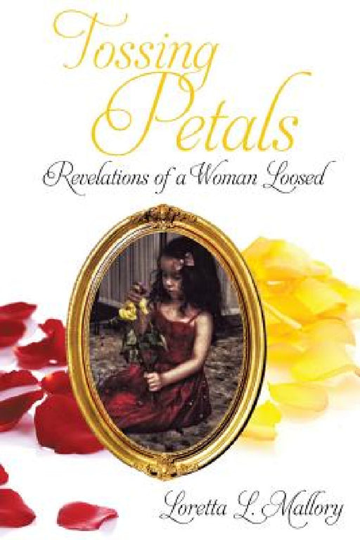 Tossing Petals; Revelations of a Woman Loosed by Loretta L. Mallory