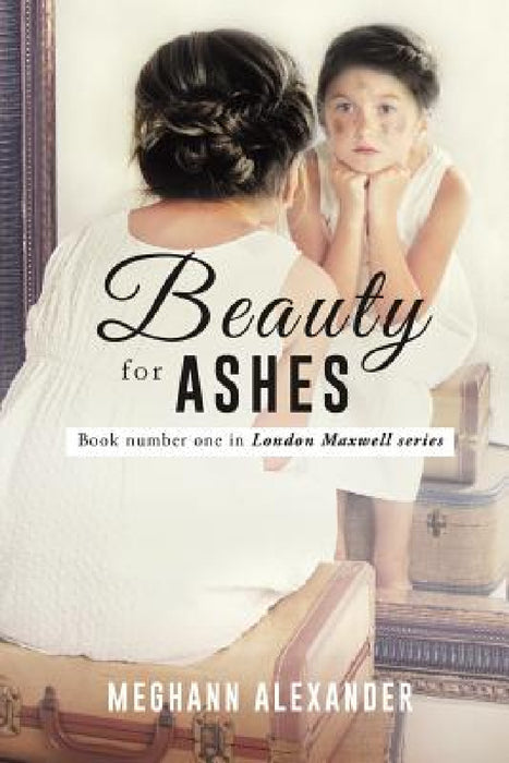 Beauty For Ashes by Meghann Alexander