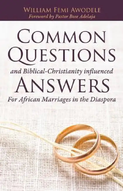 Common Questions And Biblical-Christianity influenced Answers For African Marriages in the Diaspora by William Femi Awodele, Pastor Bose Adelaja