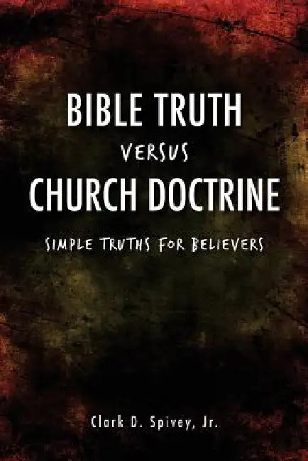 Bible Truth Versus Church Doctrine by Jr. Spivey Clark D.