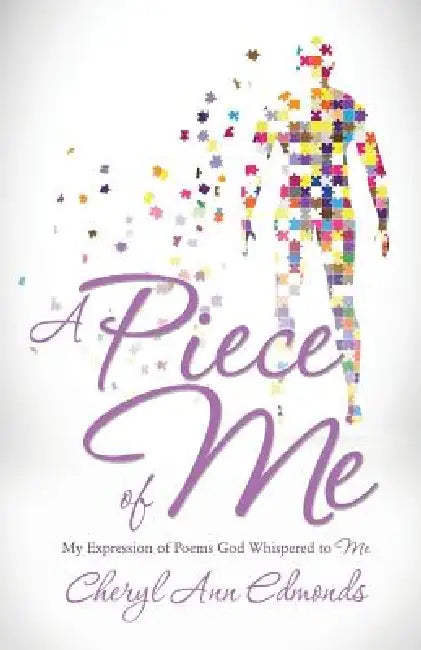 A Piece of Me: My expression of Poems God whispered to me by Cheryl Ann Edmonds