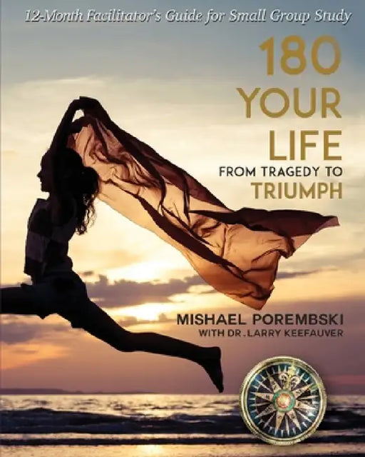 180 Your Life From Tragedy to Triumph: A 12-Month Facilitator's Guide for Small Group Study by Mishael Porembski, Larry DD Keefauver