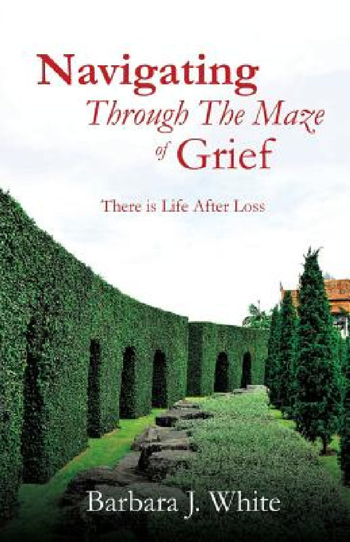 Navigating Through The Maze of Grief by Barbara J. White