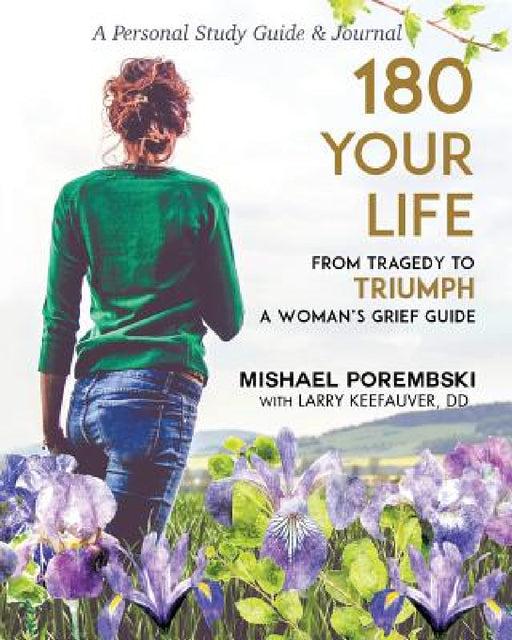 180 Your Life from Tragedy to Triumph: A Woman's Grief Guide: A 12-Month Personal Study Guide & Journal by Mishael Porembski, Larry DD Keefauver