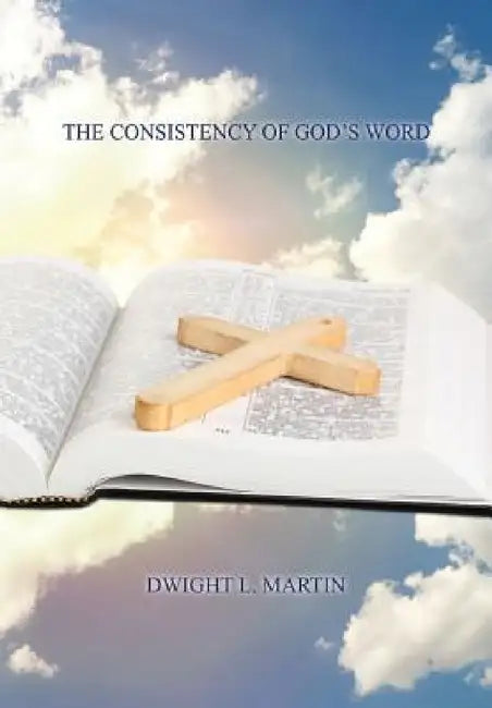 The Consistency of God's Word by Dwight L. Martin