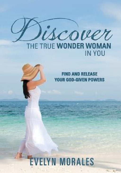 Discover The True Wonder Woman In You by Evelyn Morales