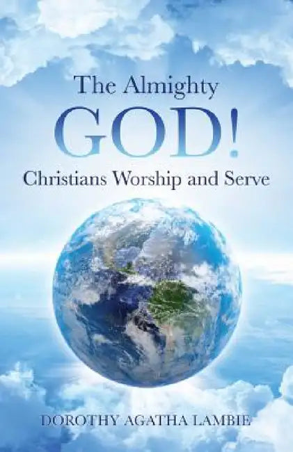 The Almighty God ! Christians Worship and Serve by Dorothy Agatha Lambie