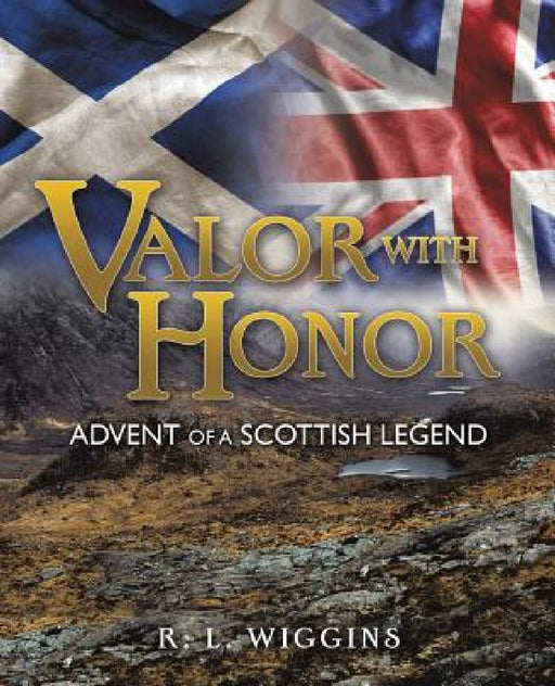 Valor with Honor: Advent of a Scottish Legend by R. L. Wiggins