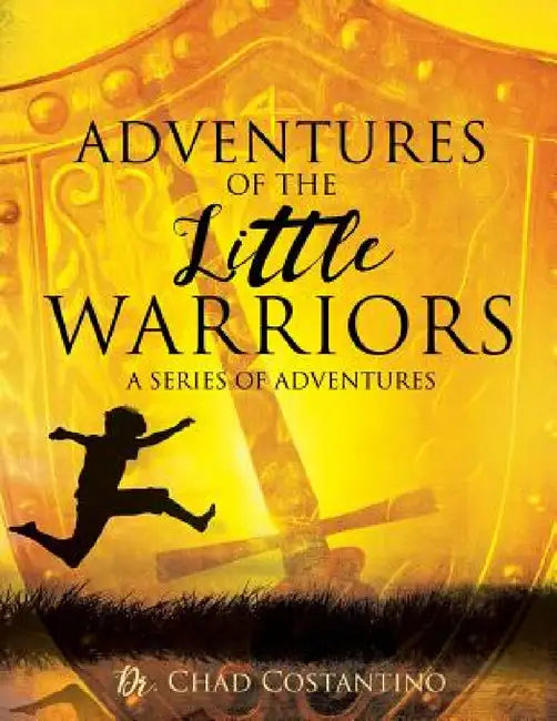 Adventures of the Little Warriors: A Series of Adventures by Chad Costantino