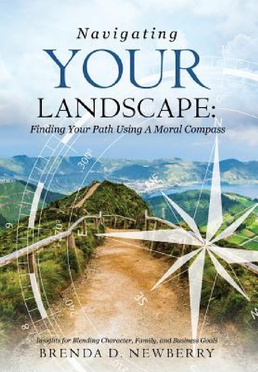 Navigating Your Landscape: Finding Your Path Using a Moral Compass by Brenda D. Newberry