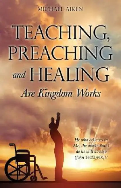 Teaching, Preaching and Healing Are Kingdom Works by Michael Aiken