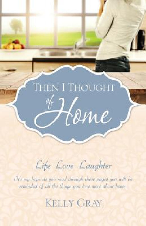 Then I Thought of Home: Life Love Laughter by Kelly Gray