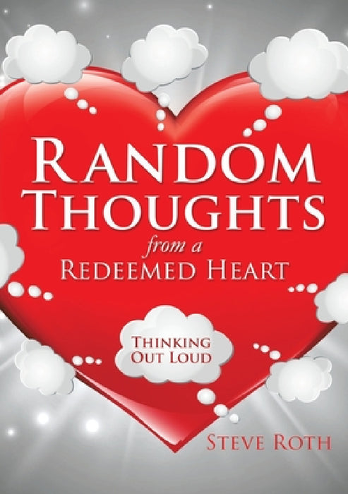 Random Thoughts from a Redeemed Heart by Steve Roth