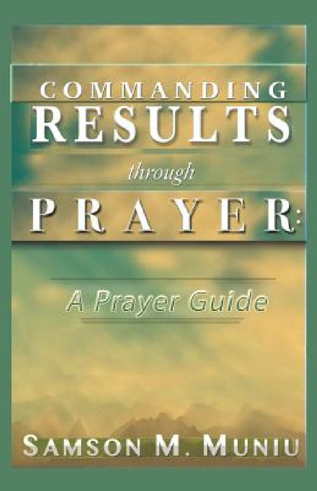 Commanding Results through Prayer: : A Prayer Guide by Samson M. Muniu