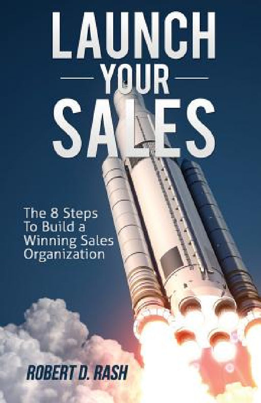 Launch Your Sales: The 8 Steps to Build a Winning Sales Organization by Robert D. Rash