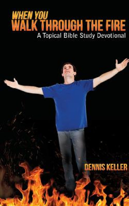 When You Walk Through The Fire: A Topical Bible Study Devotional by Dennis Keller