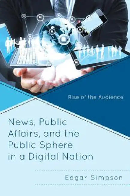 News, Public Affairs, and the Public Sphere in a Digital Nation: Rise of the Audience by Edgar Simpson