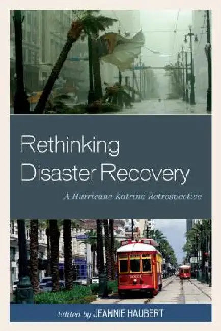 Rethinking Disaster Recovery: A Hurricane Katrina Retrospective by Jeannie Haubert